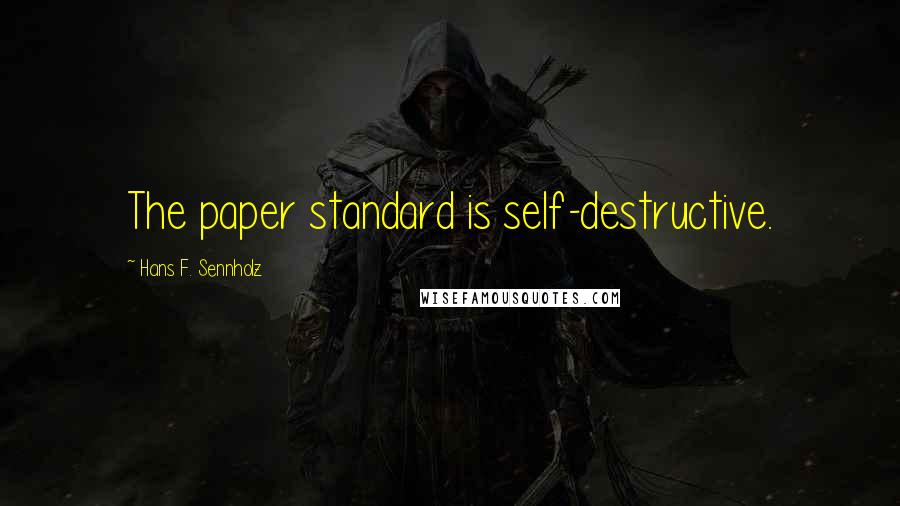 Hans F. Sennholz Quotes: The paper standard is self-destructive.