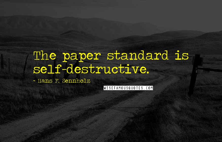 Hans F. Sennholz Quotes: The paper standard is self-destructive.