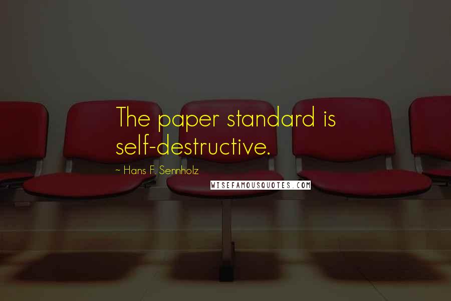 Hans F. Sennholz Quotes: The paper standard is self-destructive.