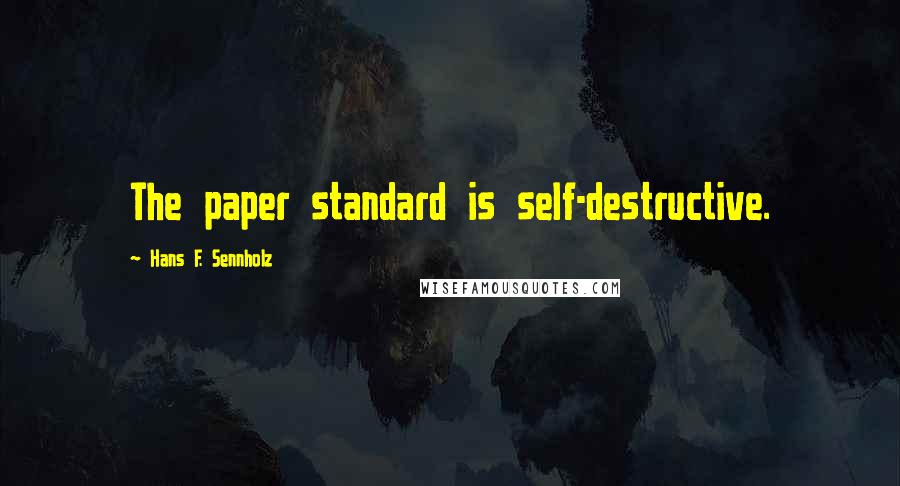 Hans F. Sennholz Quotes: The paper standard is self-destructive.