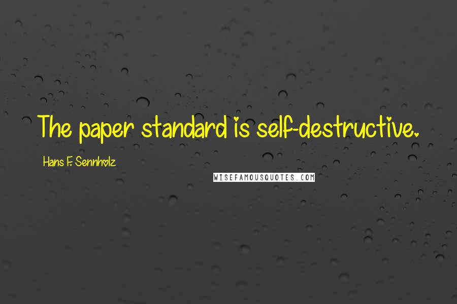 Hans F. Sennholz Quotes: The paper standard is self-destructive.