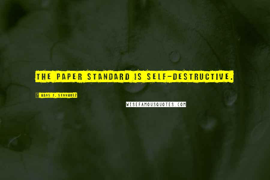 Hans F. Sennholz Quotes: The paper standard is self-destructive.