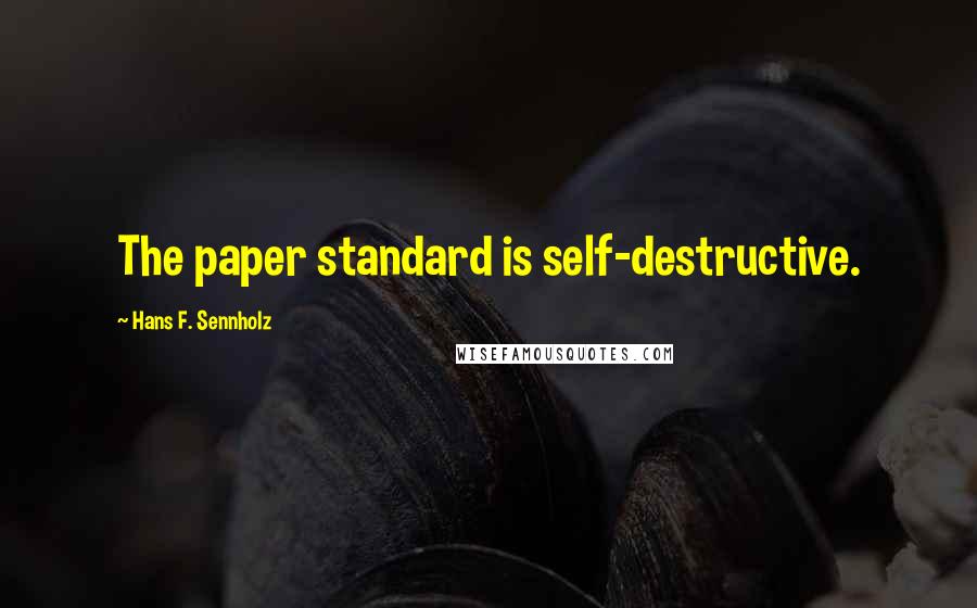 Hans F. Sennholz Quotes: The paper standard is self-destructive.