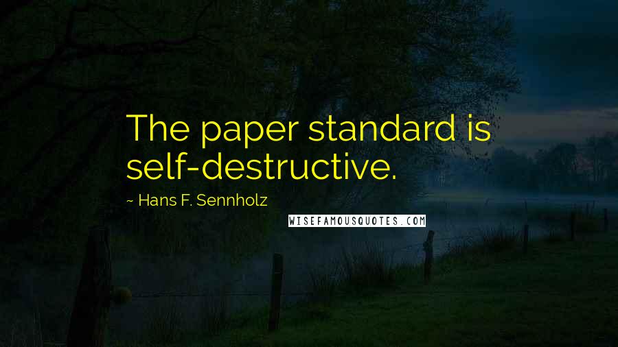 Hans F. Sennholz Quotes: The paper standard is self-destructive.