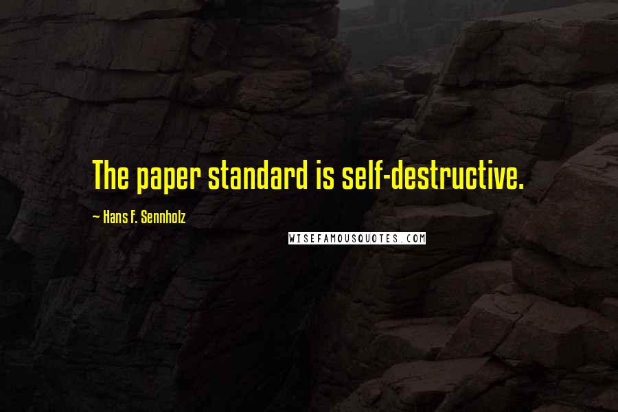 Hans F. Sennholz Quotes: The paper standard is self-destructive.