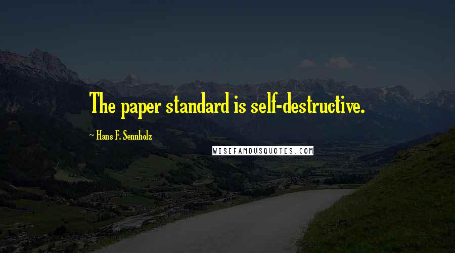 Hans F. Sennholz Quotes: The paper standard is self-destructive.