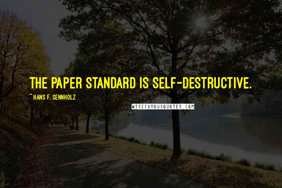 Hans F. Sennholz Quotes: The paper standard is self-destructive.