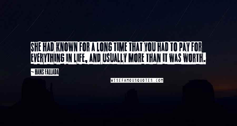 Hans Fallada Quotes: She had known for a long time that you had to pay for everything in life, and usually more than it was worth.
