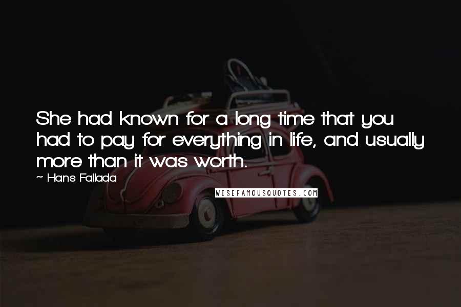 Hans Fallada Quotes: She had known for a long time that you had to pay for everything in life, and usually more than it was worth.