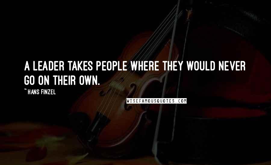 Hans Finzel Quotes: A leader takes people where they would never go on their own.