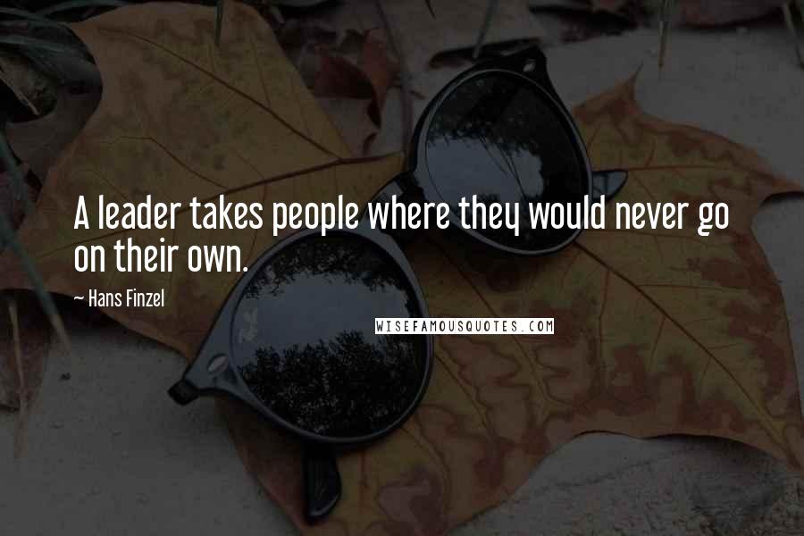 Hans Finzel Quotes: A leader takes people where they would never go on their own.