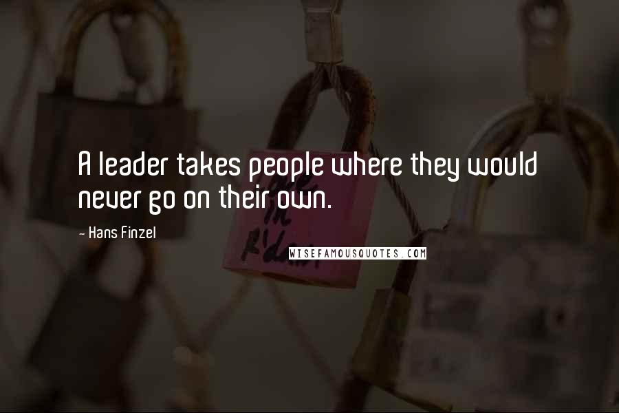 Hans Finzel Quotes: A leader takes people where they would never go on their own.