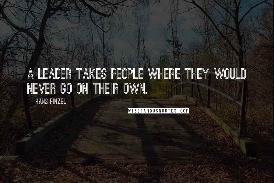 Hans Finzel Quotes: A leader takes people where they would never go on their own.