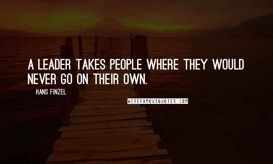 Hans Finzel Quotes: A leader takes people where they would never go on their own.