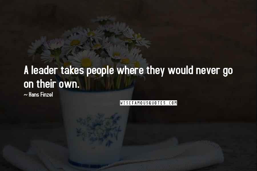 Hans Finzel Quotes: A leader takes people where they would never go on their own.