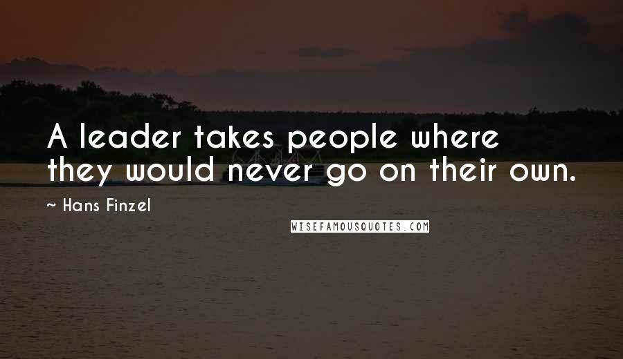 Hans Finzel Quotes: A leader takes people where they would never go on their own.