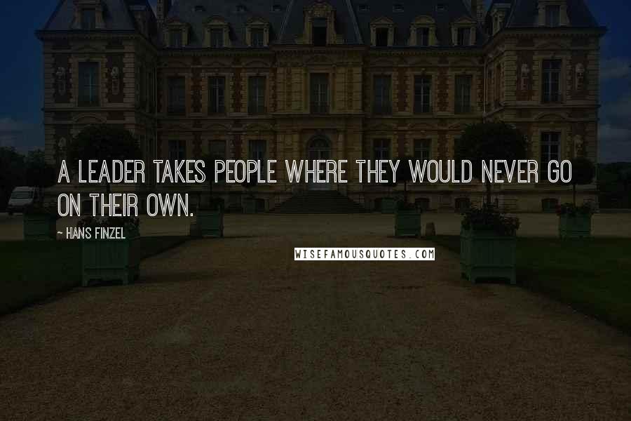 Hans Finzel Quotes: A leader takes people where they would never go on their own.