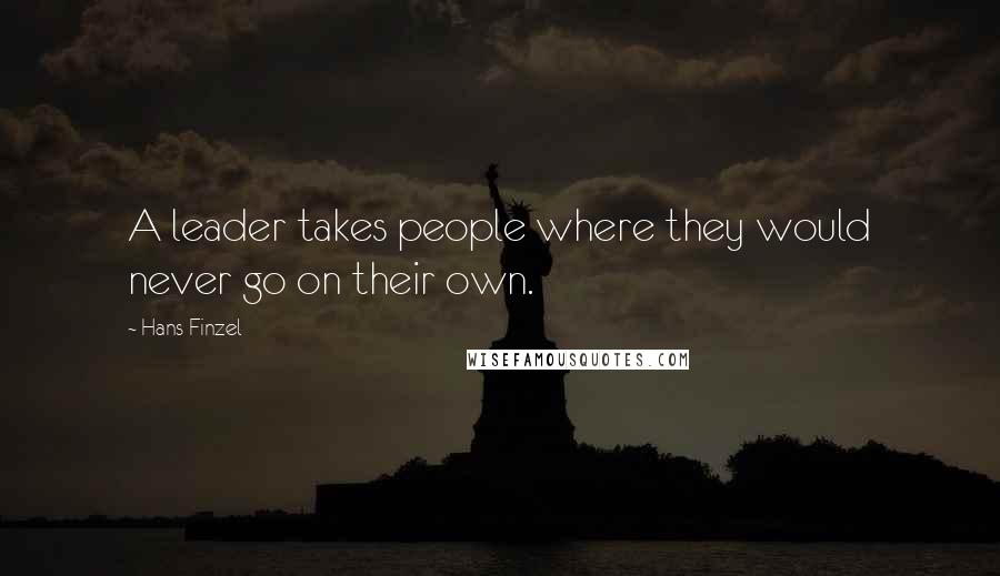 Hans Finzel Quotes: A leader takes people where they would never go on their own.