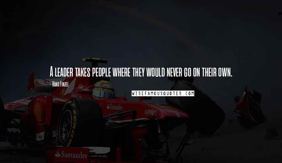 Hans Finzel Quotes: A leader takes people where they would never go on their own.