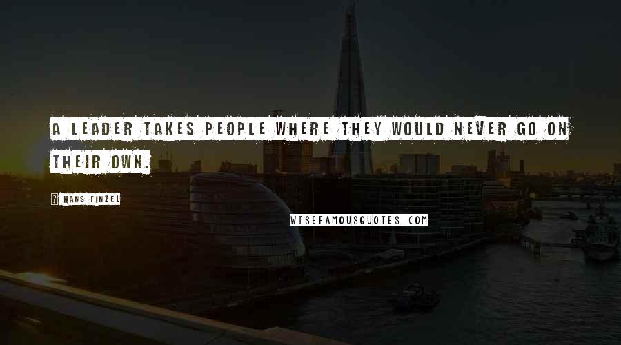 Hans Finzel Quotes: A leader takes people where they would never go on their own.