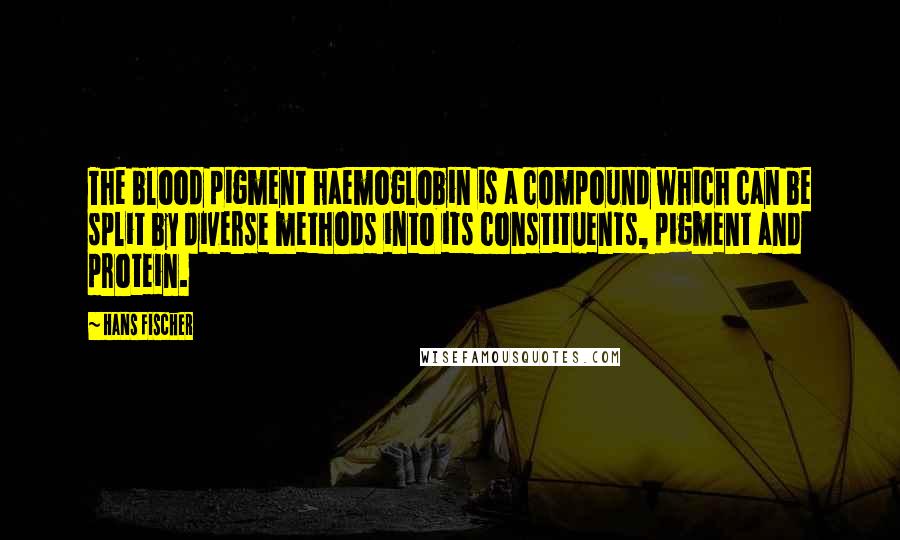 Hans Fischer Quotes: The blood pigment haemoglobin is a compound which can be split by diverse methods into its constituents, pigment and protein.