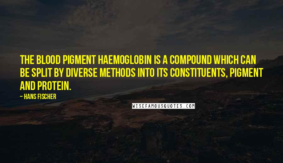 Hans Fischer Quotes: The blood pigment haemoglobin is a compound which can be split by diverse methods into its constituents, pigment and protein.