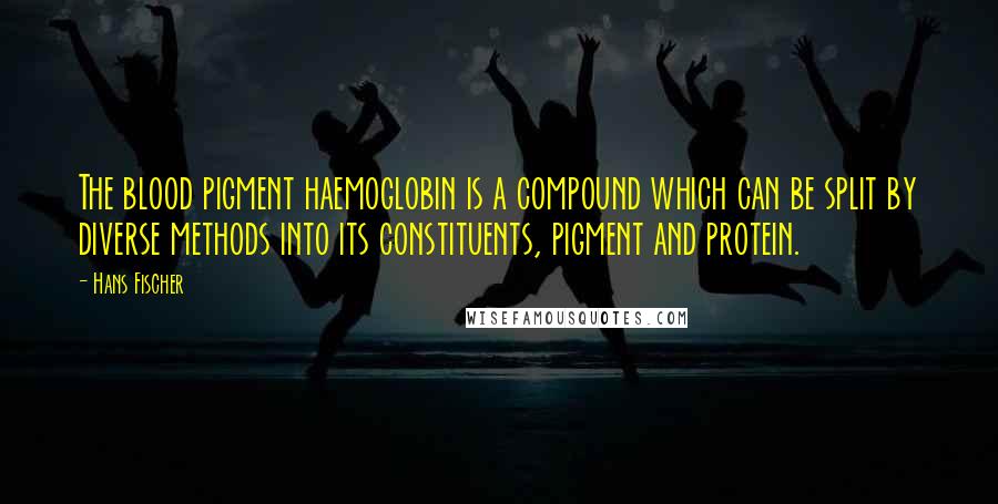 Hans Fischer Quotes: The blood pigment haemoglobin is a compound which can be split by diverse methods into its constituents, pigment and protein.