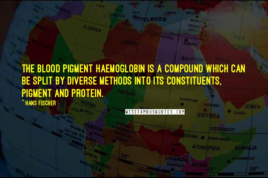 Hans Fischer Quotes: The blood pigment haemoglobin is a compound which can be split by diverse methods into its constituents, pigment and protein.