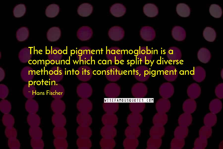 Hans Fischer Quotes: The blood pigment haemoglobin is a compound which can be split by diverse methods into its constituents, pigment and protein.