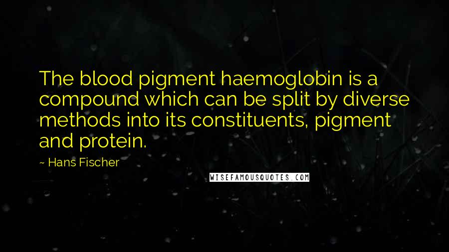 Hans Fischer Quotes: The blood pigment haemoglobin is a compound which can be split by diverse methods into its constituents, pigment and protein.