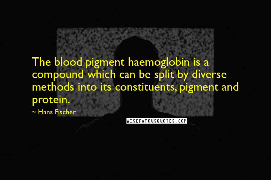 Hans Fischer Quotes: The blood pigment haemoglobin is a compound which can be split by diverse methods into its constituents, pigment and protein.