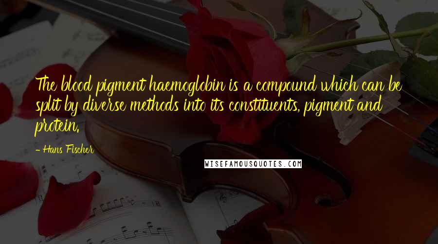 Hans Fischer Quotes: The blood pigment haemoglobin is a compound which can be split by diverse methods into its constituents, pigment and protein.