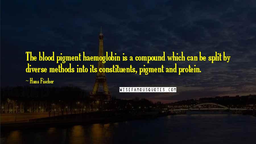 Hans Fischer Quotes: The blood pigment haemoglobin is a compound which can be split by diverse methods into its constituents, pigment and protein.