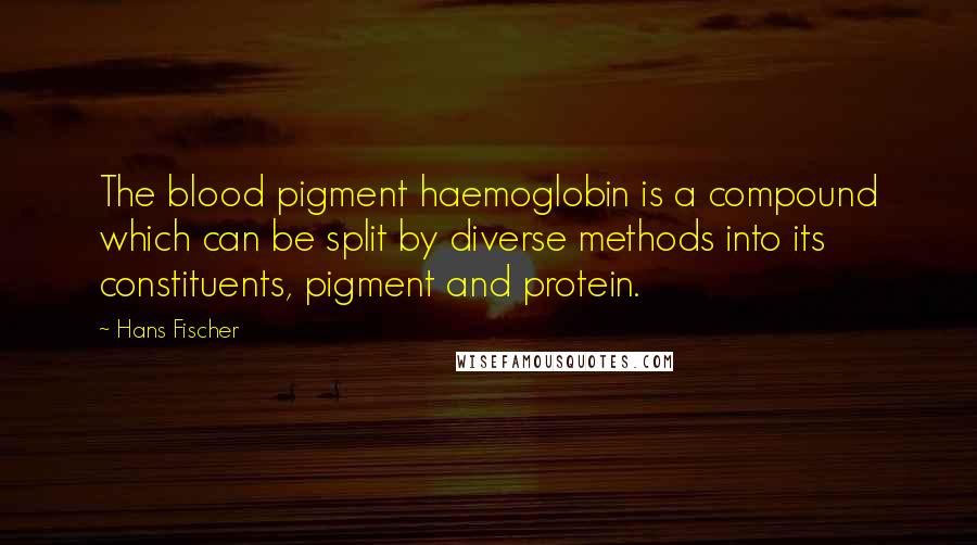 Hans Fischer Quotes: The blood pigment haemoglobin is a compound which can be split by diverse methods into its constituents, pigment and protein.