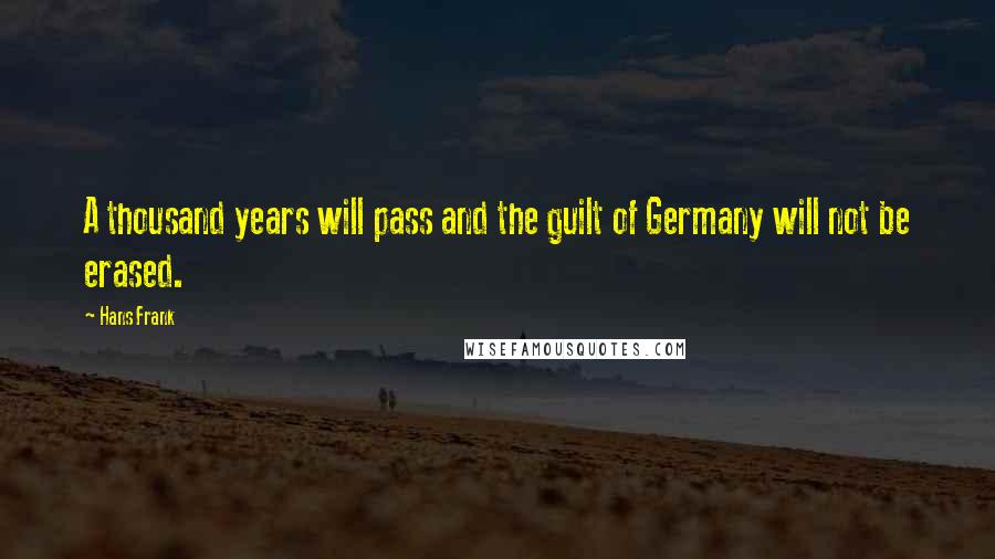 Hans Frank Quotes: A thousand years will pass and the guilt of Germany will not be erased.