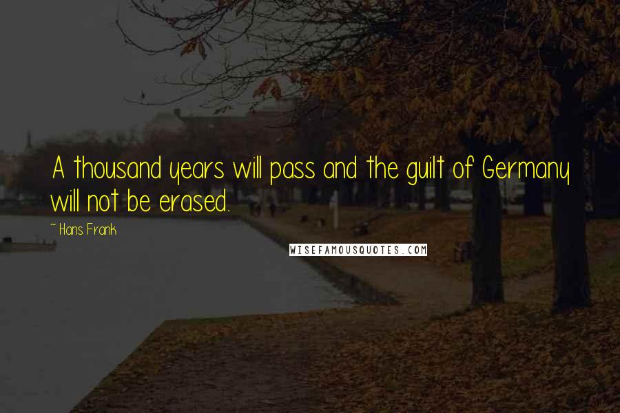 Hans Frank Quotes: A thousand years will pass and the guilt of Germany will not be erased.