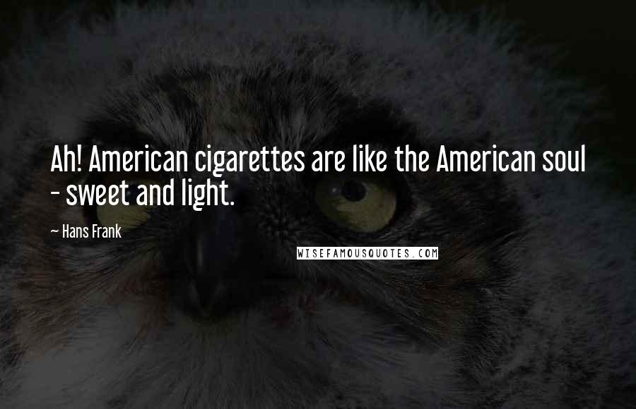 Hans Frank Quotes: Ah! American cigarettes are like the American soul - sweet and light.