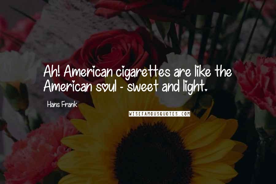 Hans Frank Quotes: Ah! American cigarettes are like the American soul - sweet and light.