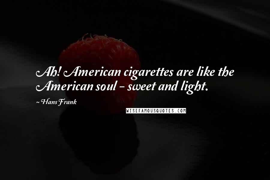 Hans Frank Quotes: Ah! American cigarettes are like the American soul - sweet and light.