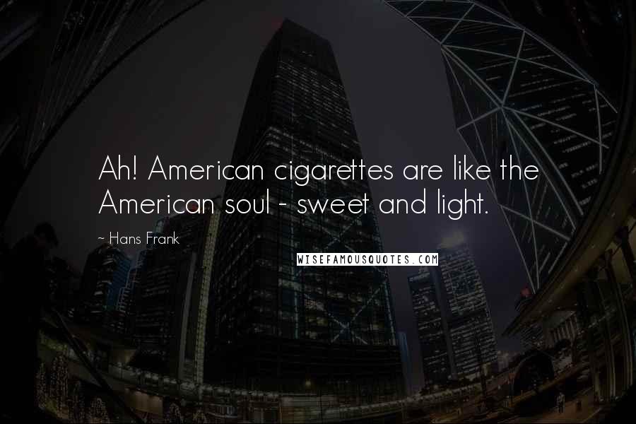 Hans Frank Quotes: Ah! American cigarettes are like the American soul - sweet and light.