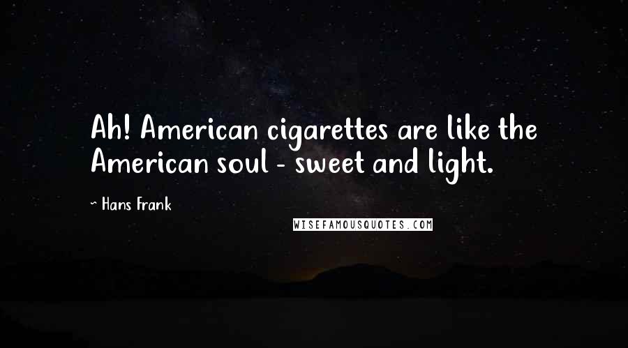 Hans Frank Quotes: Ah! American cigarettes are like the American soul - sweet and light.