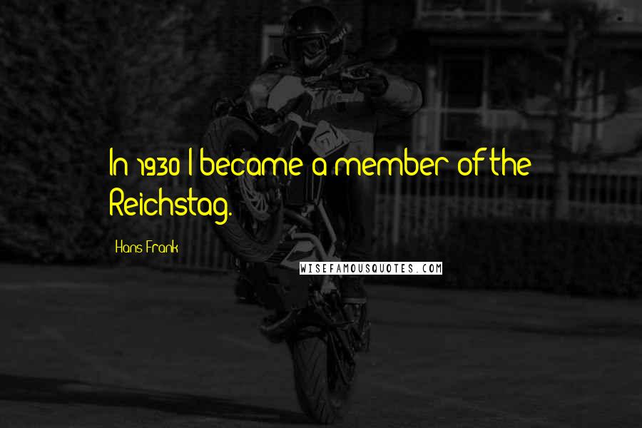 Hans Frank Quotes: In 1930 I became a member of the Reichstag.
