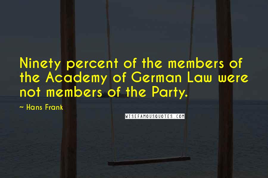 Hans Frank Quotes: Ninety percent of the members of the Academy of German Law were not members of the Party.