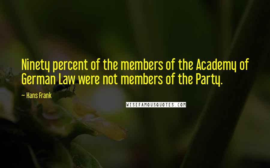 Hans Frank Quotes: Ninety percent of the members of the Academy of German Law were not members of the Party.