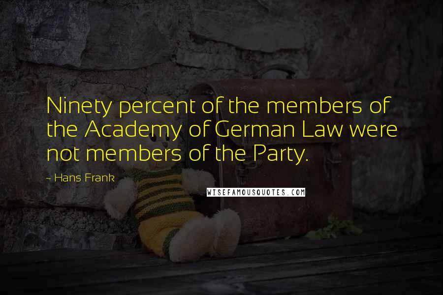 Hans Frank Quotes: Ninety percent of the members of the Academy of German Law were not members of the Party.