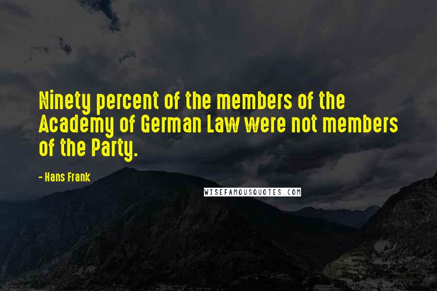 Hans Frank Quotes: Ninety percent of the members of the Academy of German Law were not members of the Party.