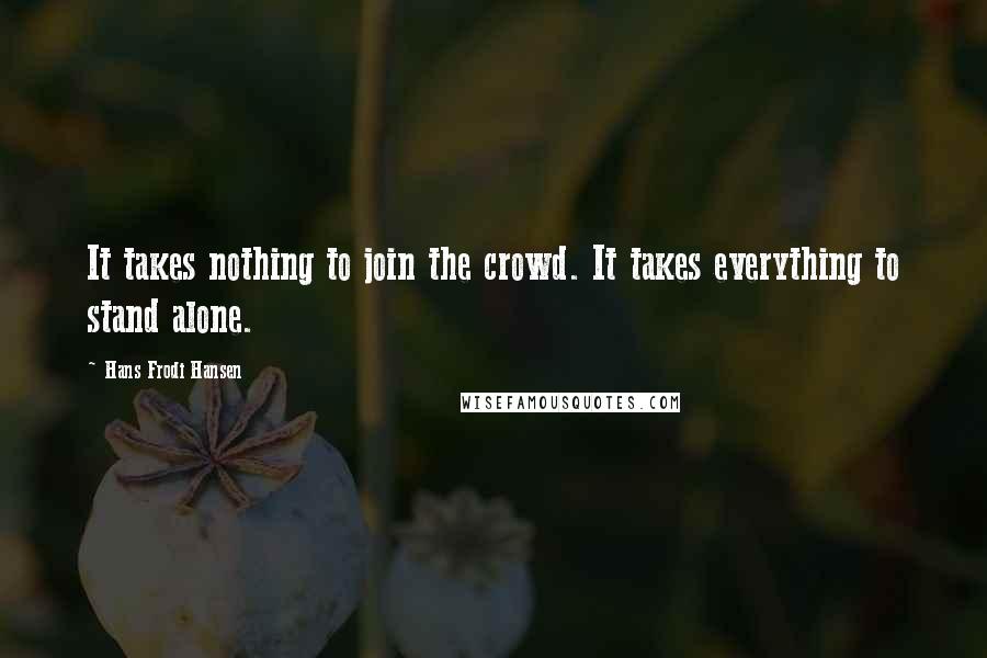 Hans Frodi Hansen Quotes: It takes nothing to join the crowd. It takes everything to stand alone.