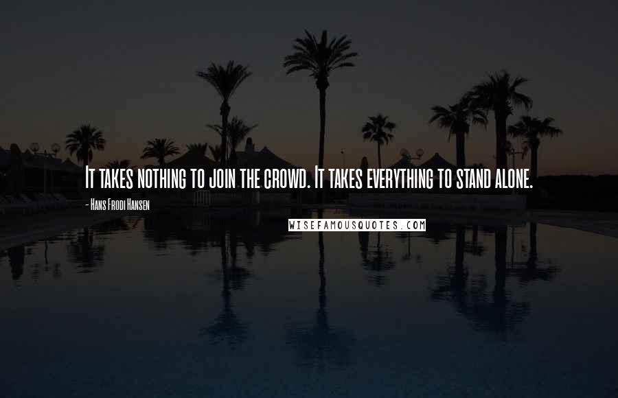 Hans Frodi Hansen Quotes: It takes nothing to join the crowd. It takes everything to stand alone.
