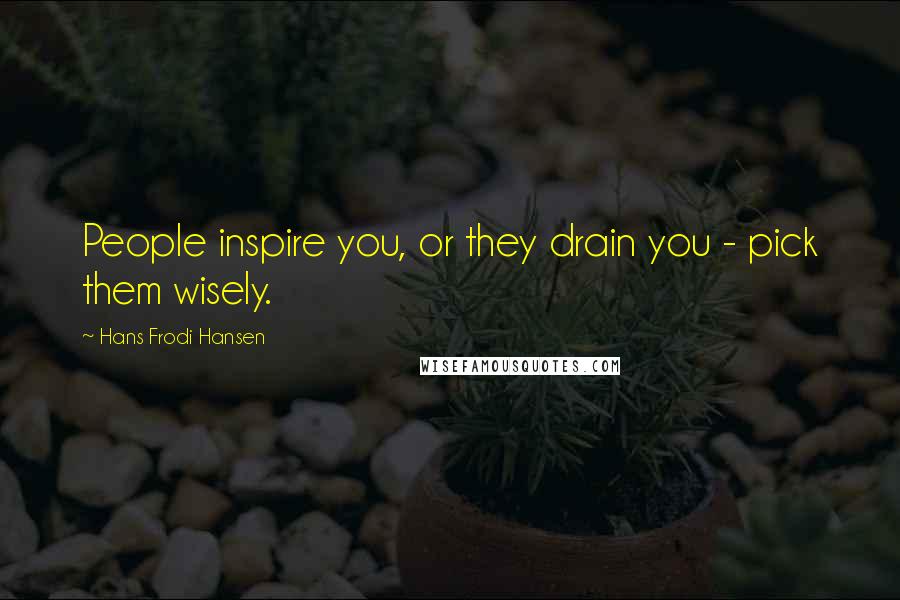 Hans Frodi Hansen Quotes: People inspire you, or they drain you - pick them wisely.