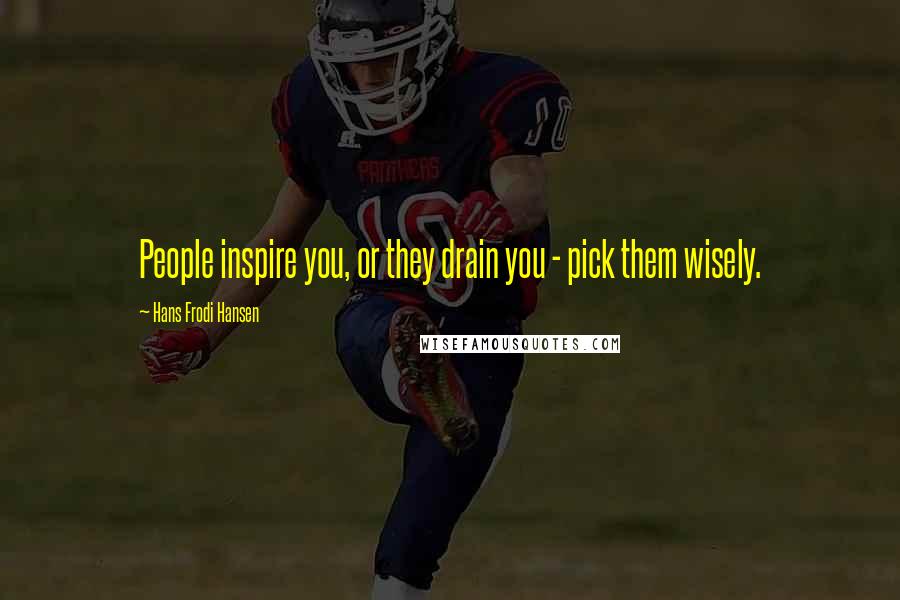 Hans Frodi Hansen Quotes: People inspire you, or they drain you - pick them wisely.